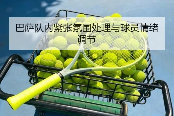 巴萨队内紧张氛围处理与球员情绪调节